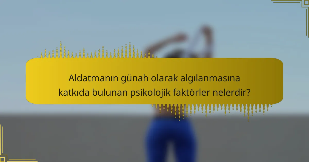 Aldatmanın günah olarak algılanmasına katkıda bulunan psikolojik faktörler nelerdir?
