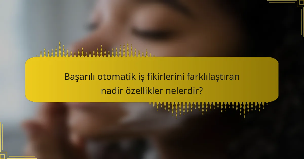 Başarılı otomatik iş fikirlerini farklılaştıran nadir özellikler nelerdir?