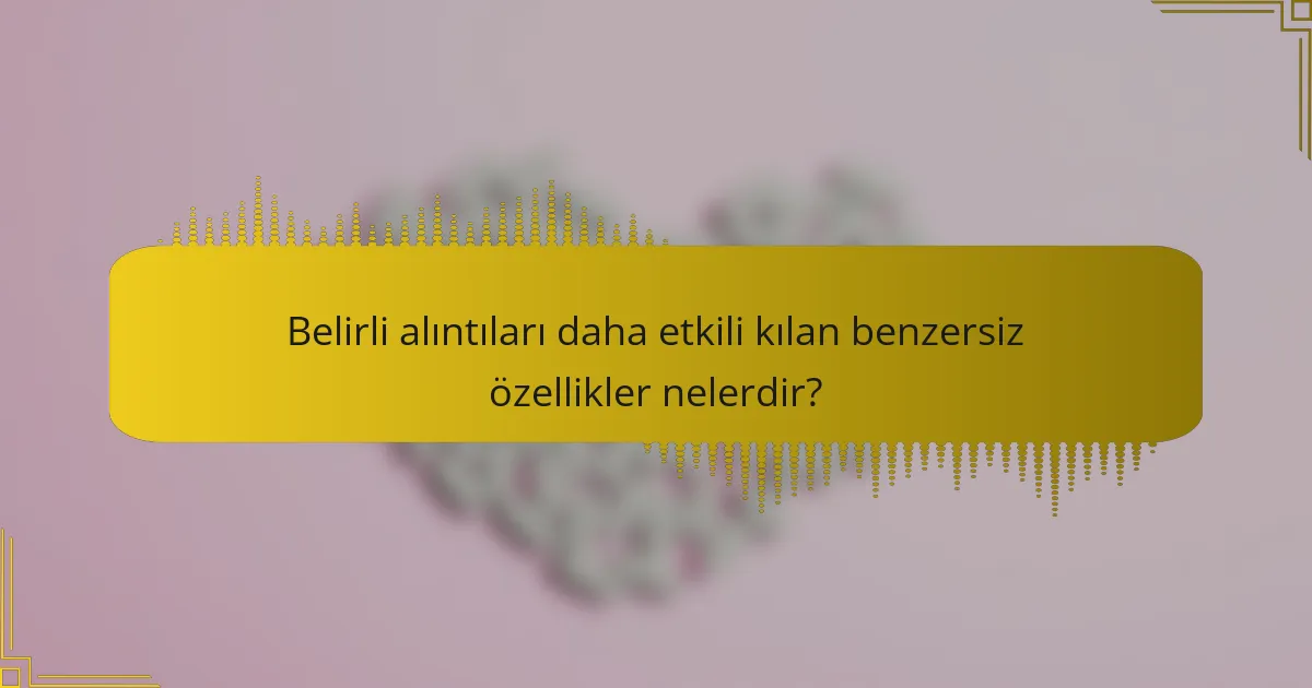 Belirli alıntıları daha etkili kılan benzersiz özellikler nelerdir?