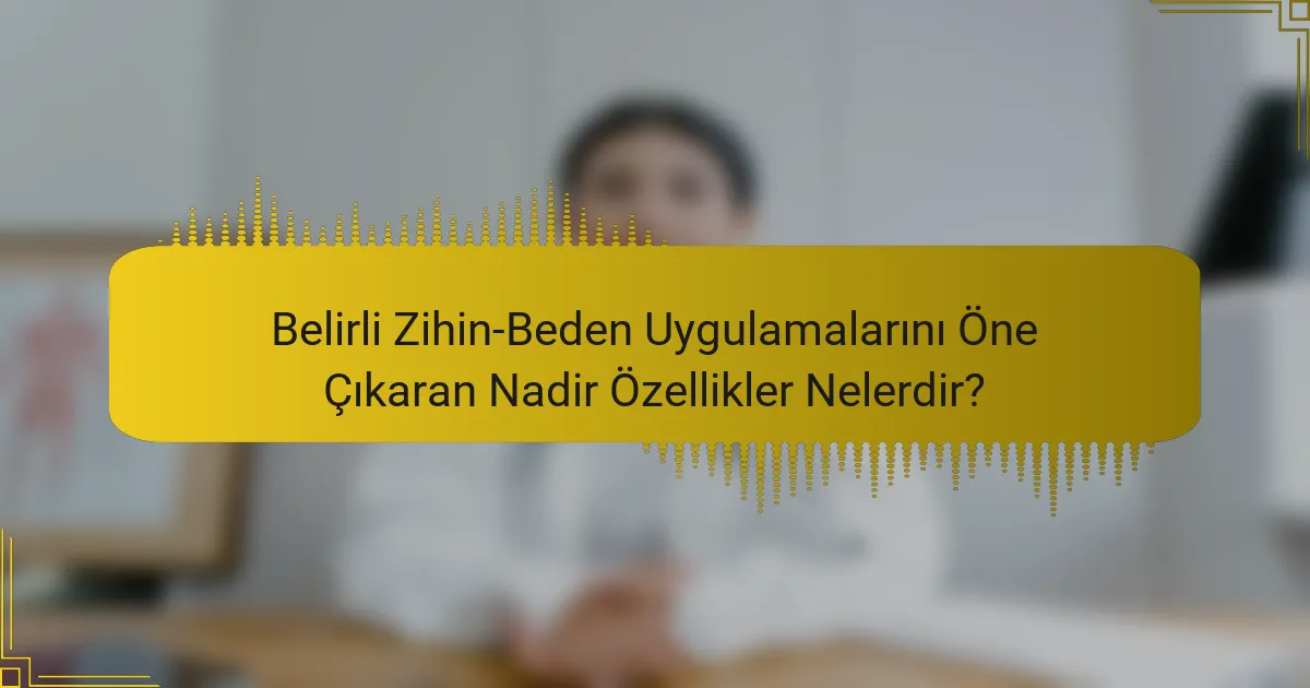 Belirli Zihin-Beden Uygulamalarını Öne Çıkaran Nadir Özellikler Nelerdir?