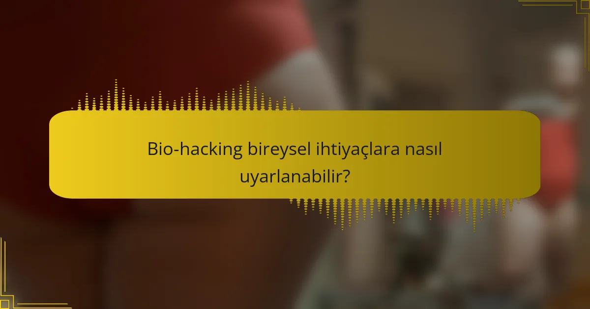 Bio-hacking bireysel ihtiyaçlara nasıl uyarlanabilir?