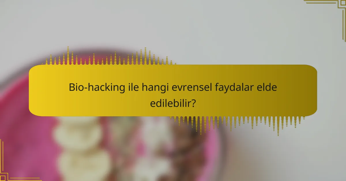 Bio-hacking ile hangi evrensel faydalar elde edilebilir?