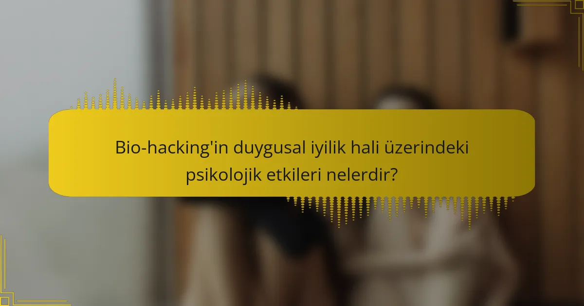 Bio-hacking'in duygusal iyilik hali üzerindeki psikolojik etkileri nelerdir?