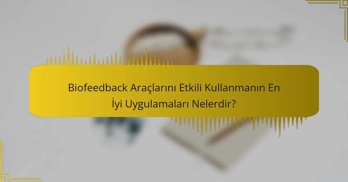 Biofeedback Araçlarını Etkili Kullanmanın En İyi Uygulamaları Nelerdir?