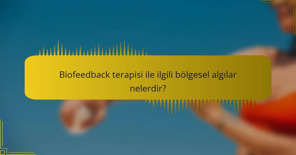 Biofeedback terapisi ile ilgili bölgesel algılar nelerdir?