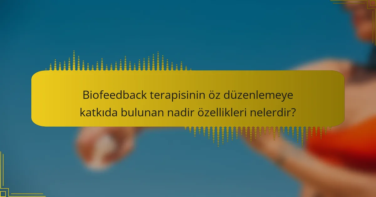 Biofeedback terapisinin öz düzenlemeye katkıda bulunan nadir özellikleri nelerdir?