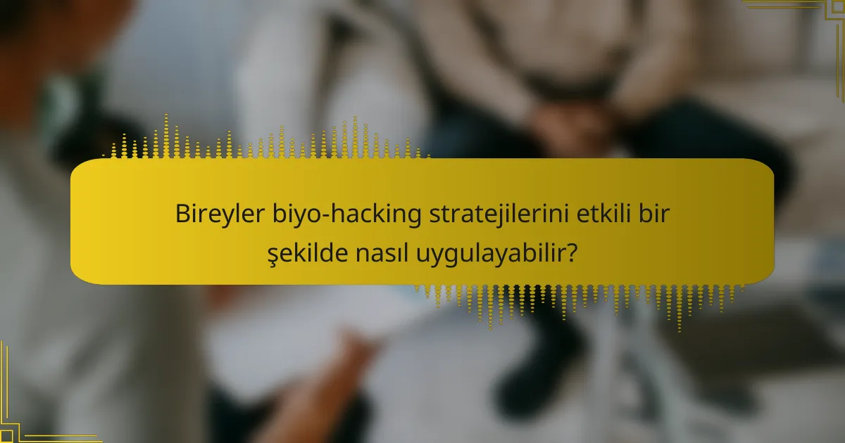 Bireyler biyo-hacking stratejilerini etkili bir şekilde nasıl uygulayabilir?