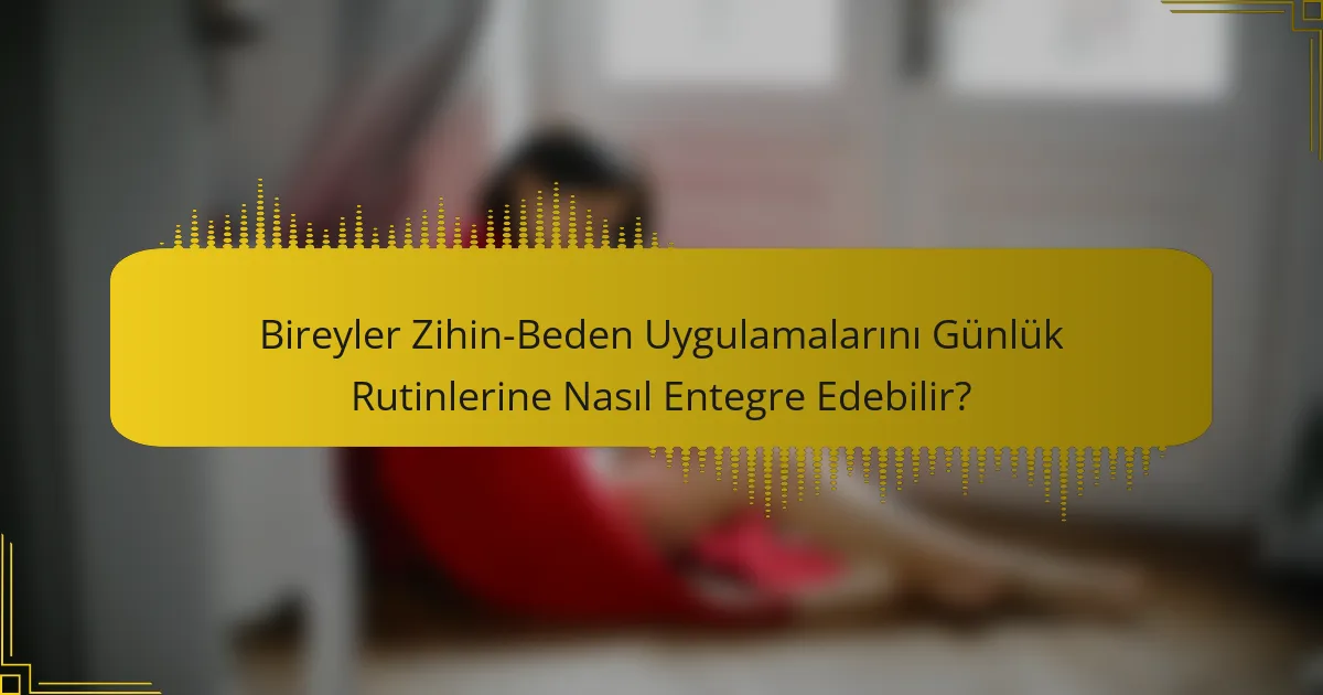 Bireyler Zihin-Beden Uygulamalarını Günlük Rutinlerine Nasıl Entegre Edebilir?