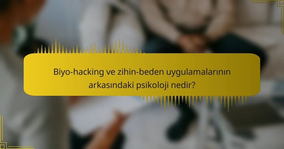 Biyo-hacking ve zihin-beden uygulamalarının arkasındaki psikoloji nedir?