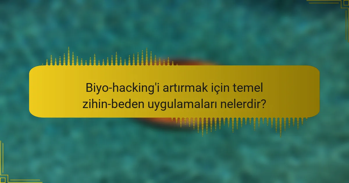 Biyo-hacking'i artırmak için temel zihin-beden uygulamaları nelerdir?