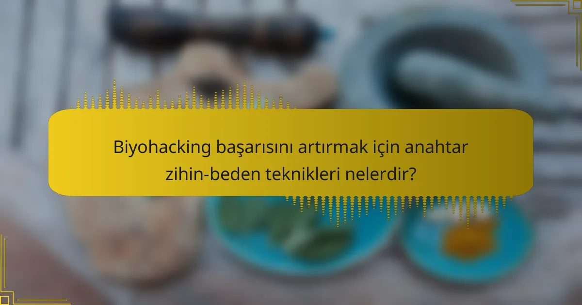 Biyohacking başarısını artırmak için anahtar zihin-beden teknikleri nelerdir?