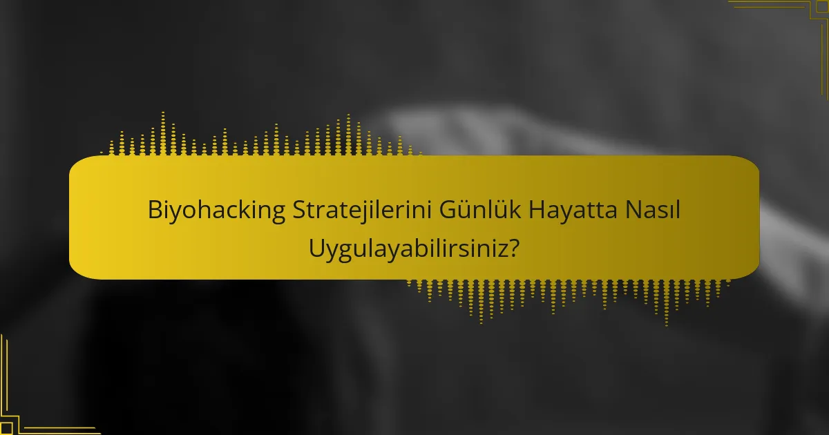 Biyohacking Stratejilerini Günlük Hayatta Nasıl Uygulayabilirsiniz?