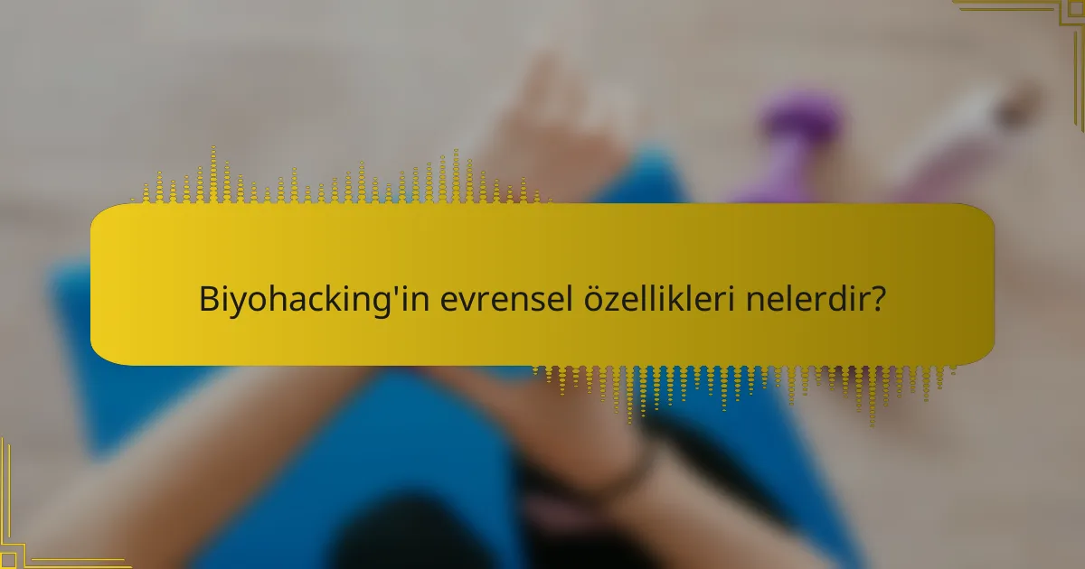 Biyohacking'in evrensel özellikleri nelerdir?