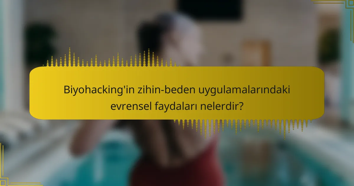 Biyohacking'in zihin-beden uygulamalarındaki evrensel faydaları nelerdir?