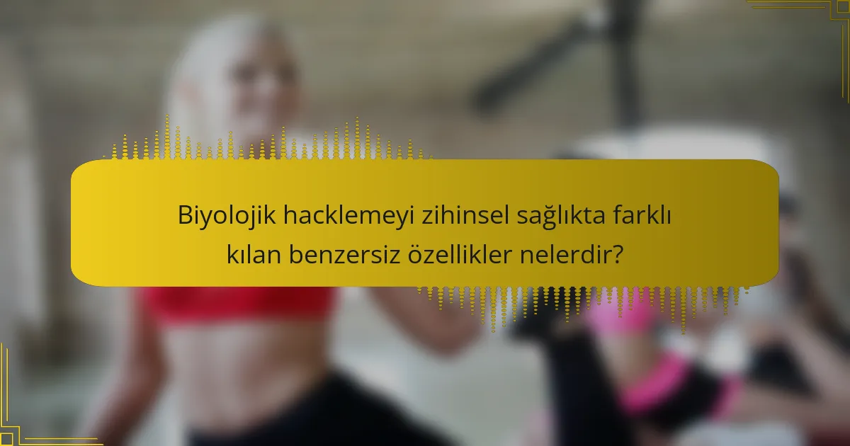 Biyolojik hacklemeyi zihinsel sağlıkta farklı kılan benzersiz özellikler nelerdir?