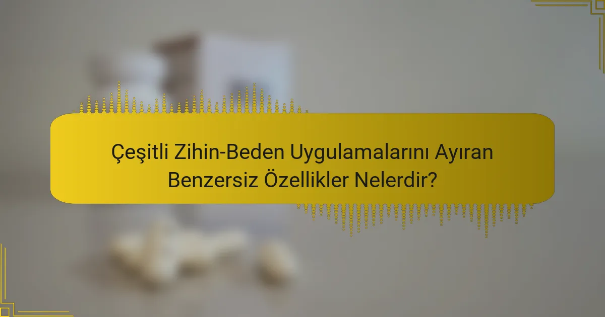 Çeşitli Zihin-Beden Uygulamalarını Ayıran Benzersiz Özellikler Nelerdir?