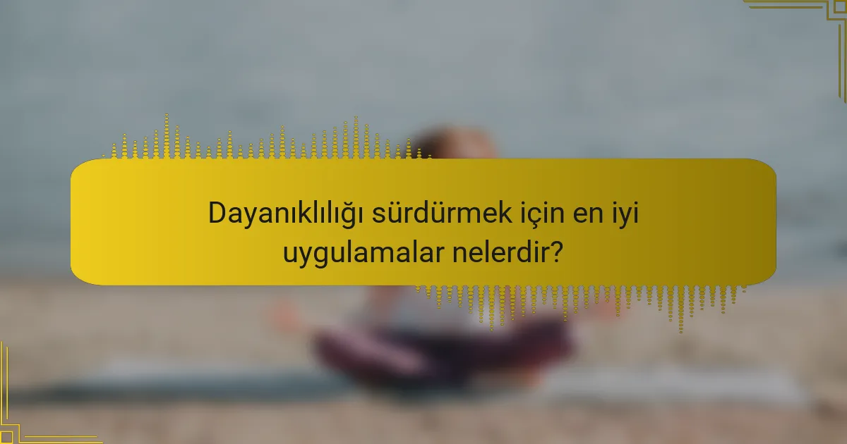 Dayanıklılığı sürdürmek için en iyi uygulamalar nelerdir?