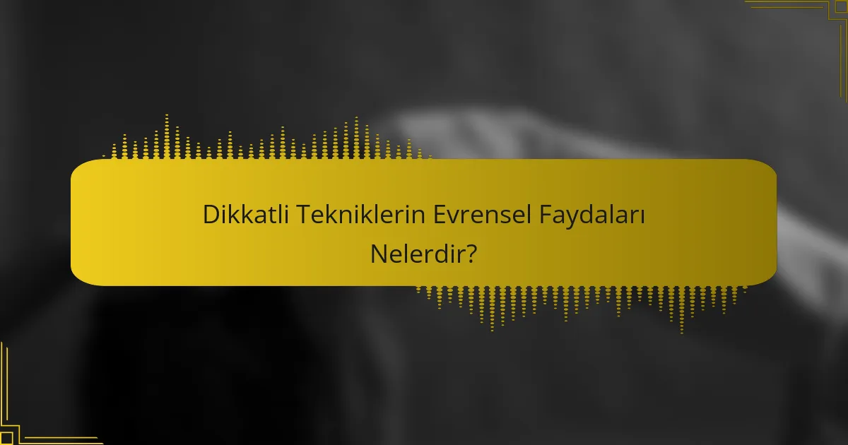 Dikkatli Tekniklerin Evrensel Faydaları Nelerdir?