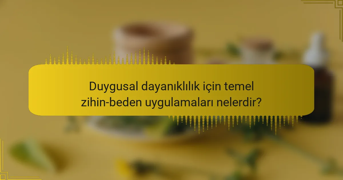 Duygusal dayanıklılık için temel zihin-beden uygulamaları nelerdir?