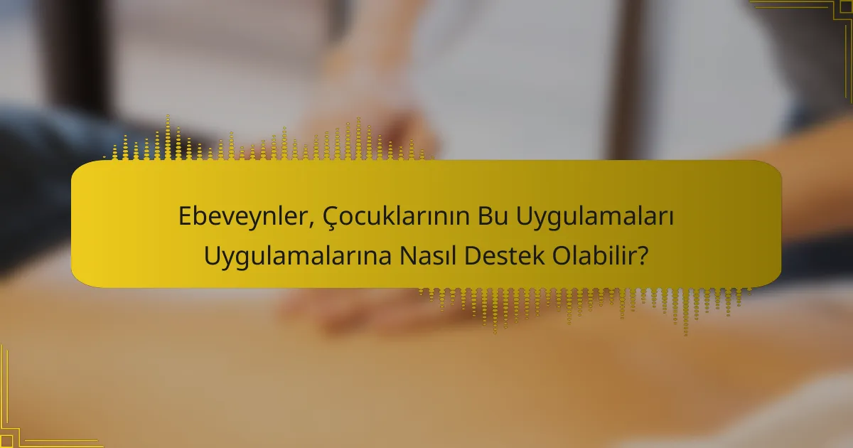 Ebeveynler, Çocuklarının Bu Uygulamaları Uygulamalarına Nasıl Destek Olabilir?