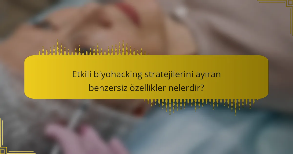 Etkili biyohacking stratejilerini ayıran benzersiz özellikler nelerdir?