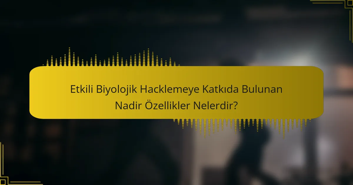 Etkili Biyolojik Hacklemeye Katkıda Bulunan Nadir Özellikler Nelerdir?