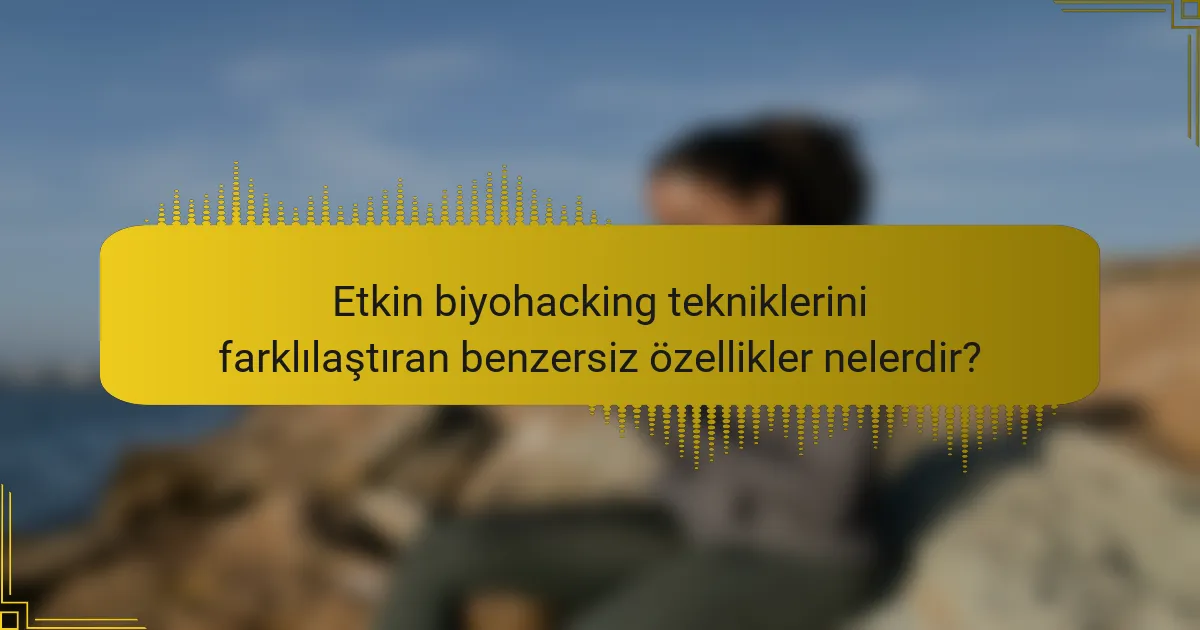 Etkin biyohacking tekniklerini farklılaştıran benzersiz özellikler nelerdir?