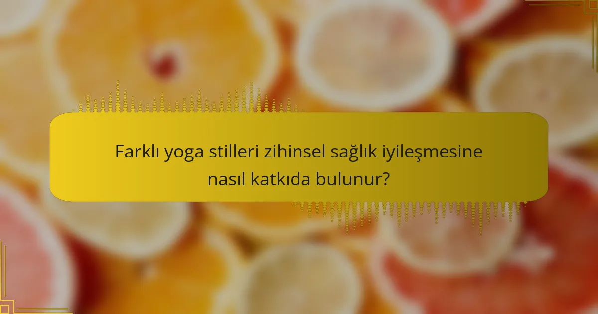 Farklı yoga stilleri zihinsel sağlık iyileşmesine nasıl katkıda bulunur?