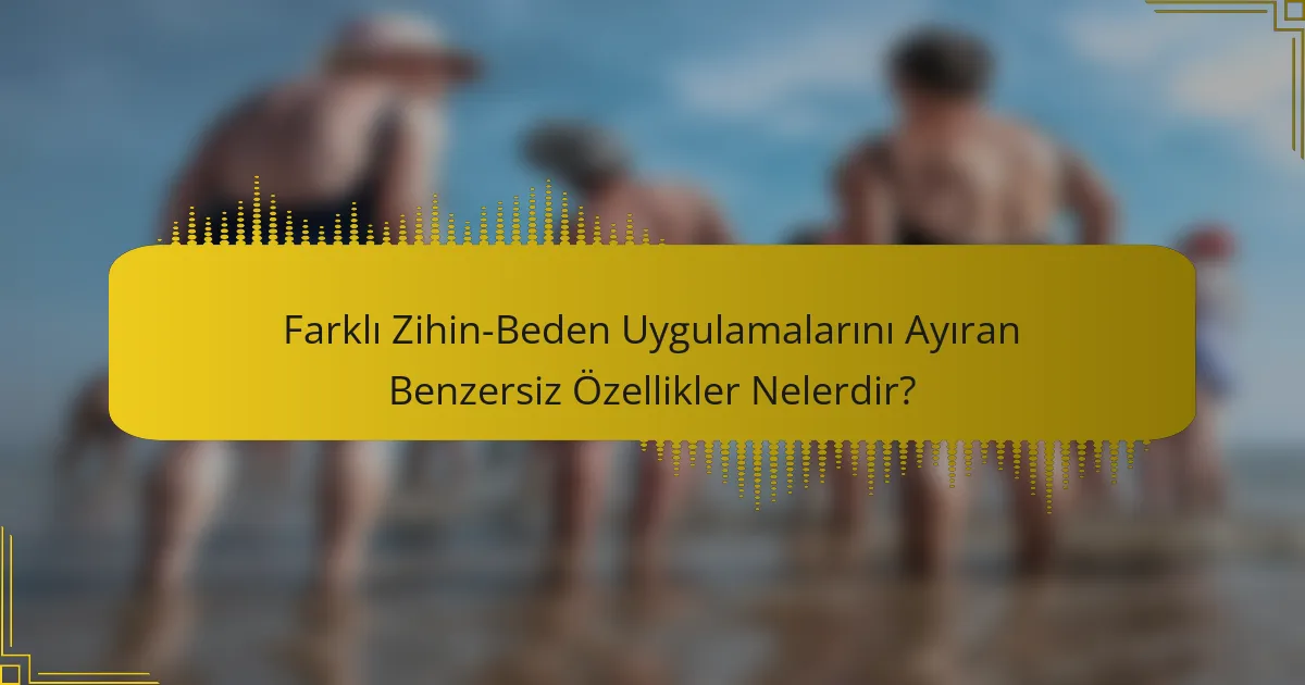Farklı Zihin-Beden Uygulamalarını Ayıran Benzersiz Özellikler Nelerdir?