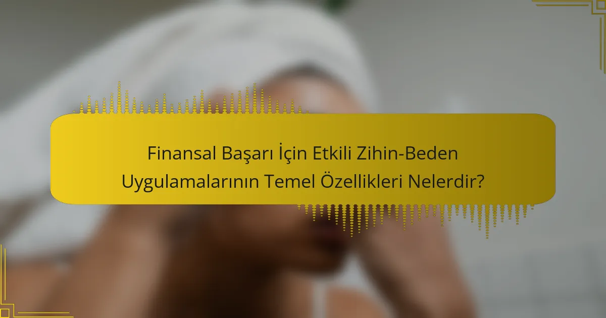 Finansal Başarı İçin Etkili Zihin-Beden Uygulamalarının Temel Özellikleri Nelerdir?