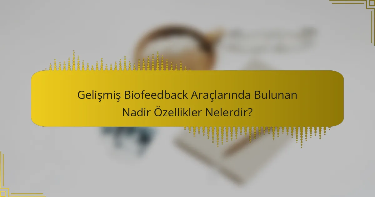 Gelişmiş Biofeedback Araçlarında Bulunan Nadir Özellikler Nelerdir?