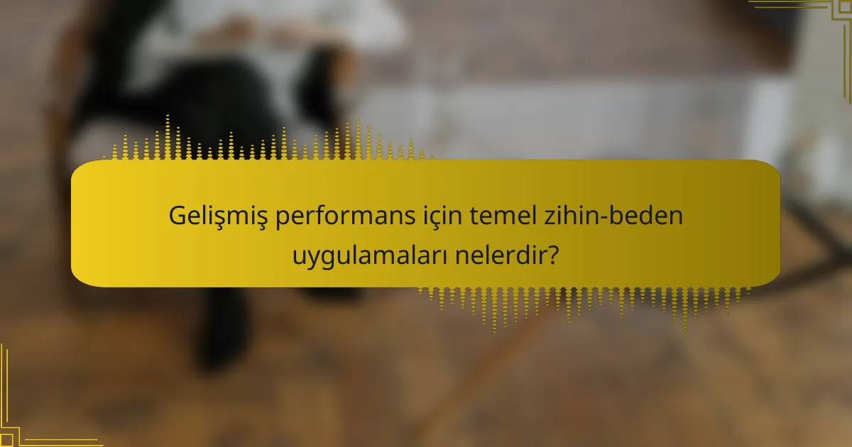 Gelişmiş performans için temel zihin-beden uygulamaları nelerdir?