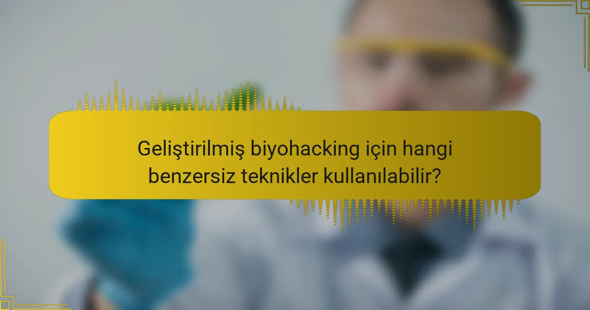Geliştirilmiş biyohacking için hangi benzersiz teknikler kullanılabilir?