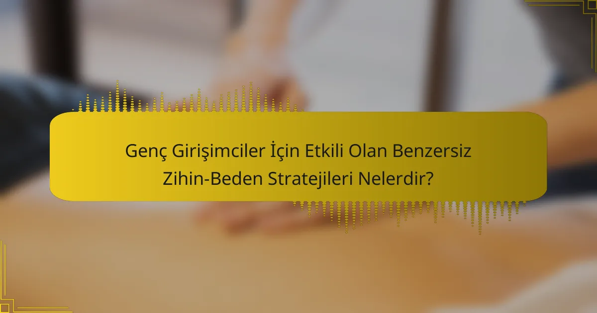 Genç Girişimciler İçin Etkili Olan Benzersiz Zihin-Beden Stratejileri Nelerdir?