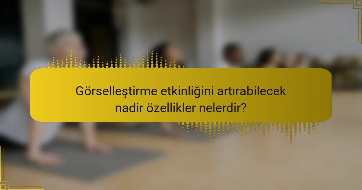 Görselleştirme etkinliğini artırabilecek nadir özellikler nelerdir?