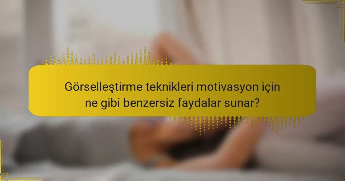 Görselleştirme teknikleri motivasyon için ne gibi benzersiz faydalar sunar?
