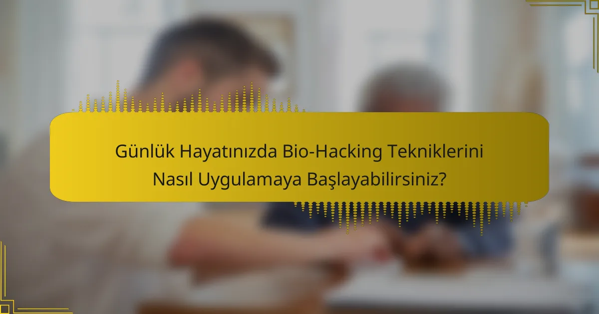 Günlük Hayatınızda Bio-Hacking Tekniklerini Nasıl Uygulamaya Başlayabilirsiniz?