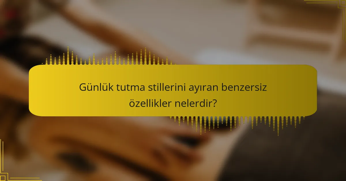 Günlük tutma stillerini ayıran benzersiz özellikler nelerdir?