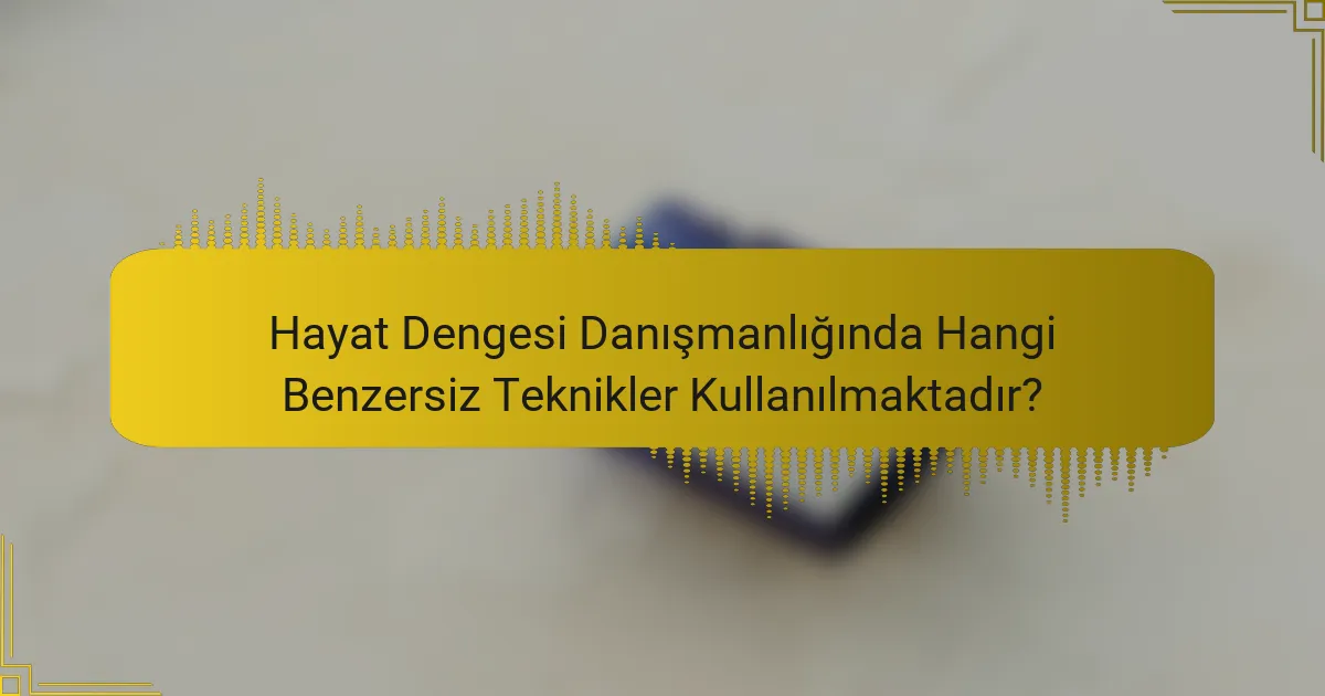 Hayat Dengesi Danışmanlığında Hangi Benzersiz Teknikler Kullanılmaktadır?