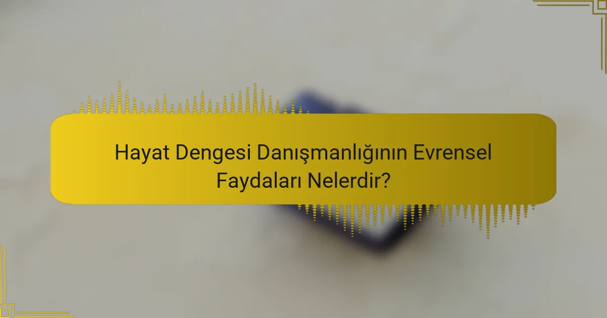 Hayat Dengesi Danışmanlığının Evrensel Faydaları Nelerdir?