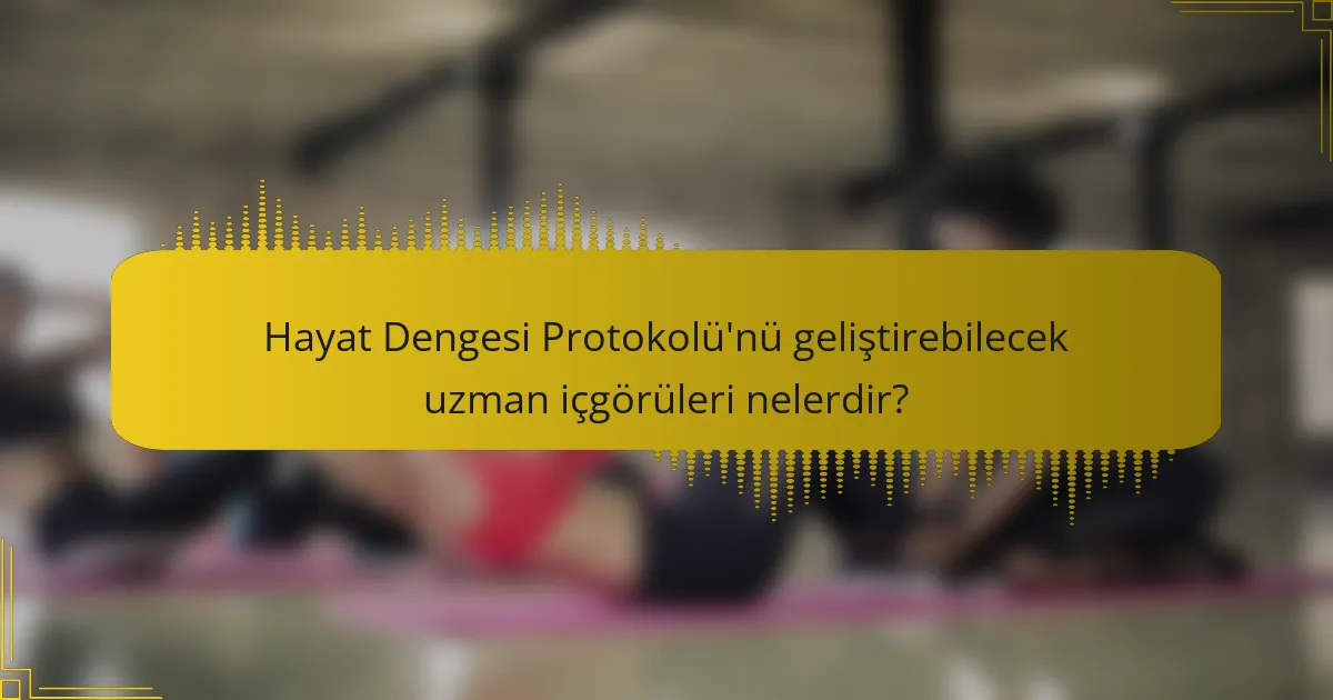 Hayat Dengesi Protokolü'nü geliştirebilecek uzman içgörüleri nelerdir?