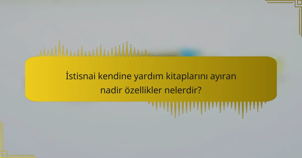 İstisnai kendine yardım kitaplarını ayıran nadir özellikler nelerdir?