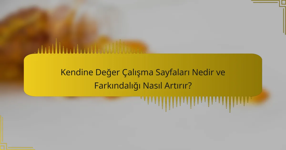 Kendine Değer Çalışma Sayfaları Nedir ve Farkındalığı Nasıl Artırır?