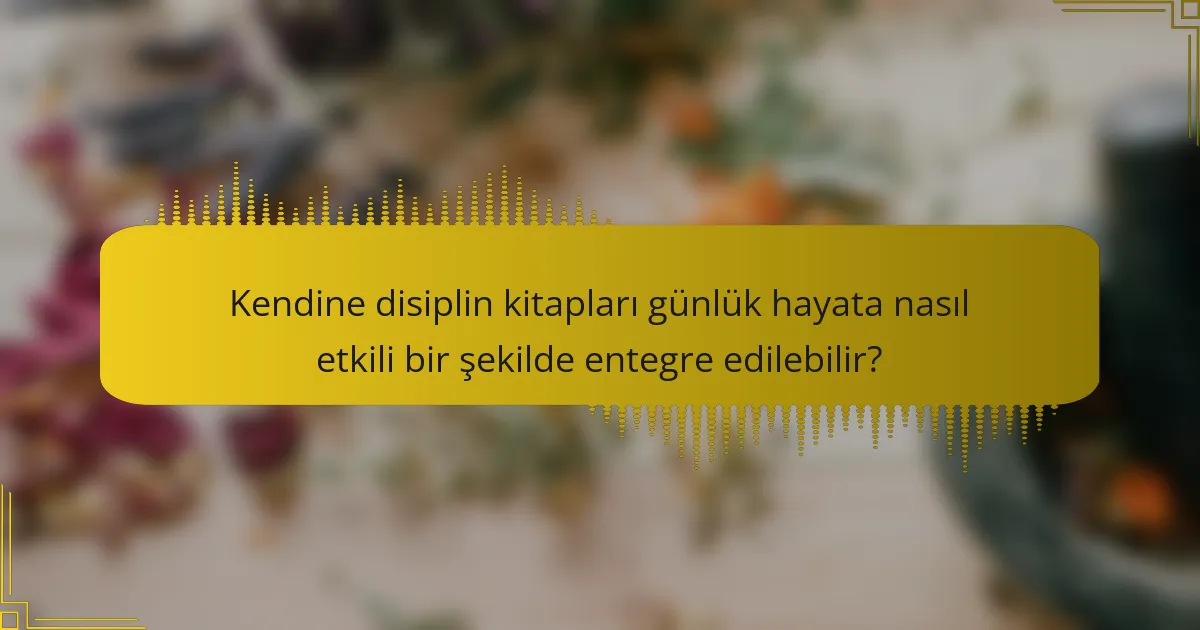 Kendine disiplin kitapları günlük hayata nasıl etkili bir şekilde entegre edilebilir?