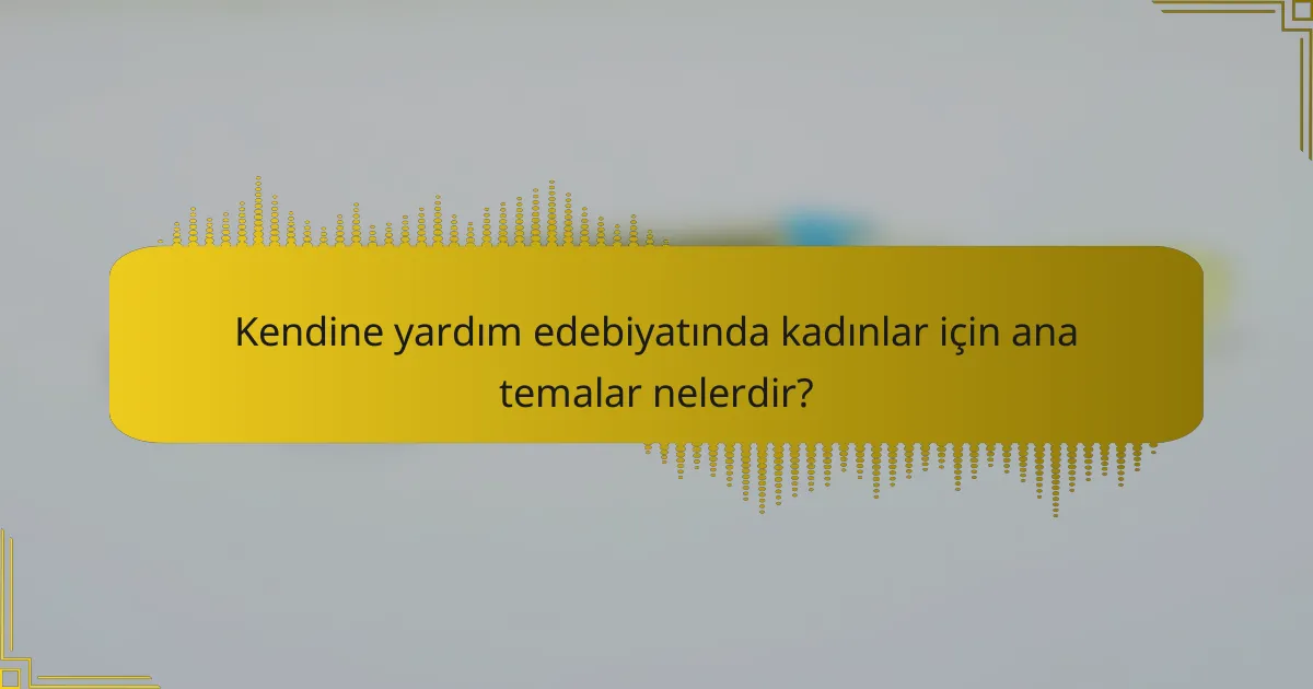 Kendine yardım edebiyatında kadınlar için ana temalar nelerdir?