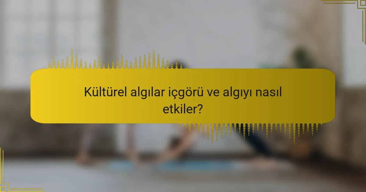 Kültürel algılar içgörü ve algıyı nasıl etkiler?