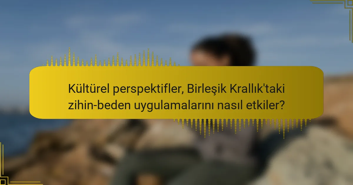 Kültürel perspektifler, Birleşik Krallık'taki zihin-beden uygulamalarını nasıl etkiler?