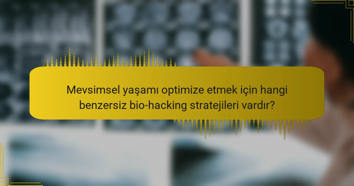 Mevsimsel yaşamı optimize etmek için hangi benzersiz bio-hacking stratejileri vardır?