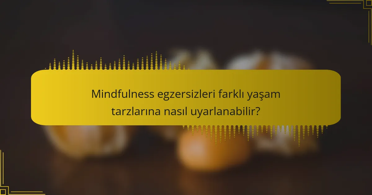 Mindfulness egzersizleri farklı yaşam tarzlarına nasıl uyarlanabilir?