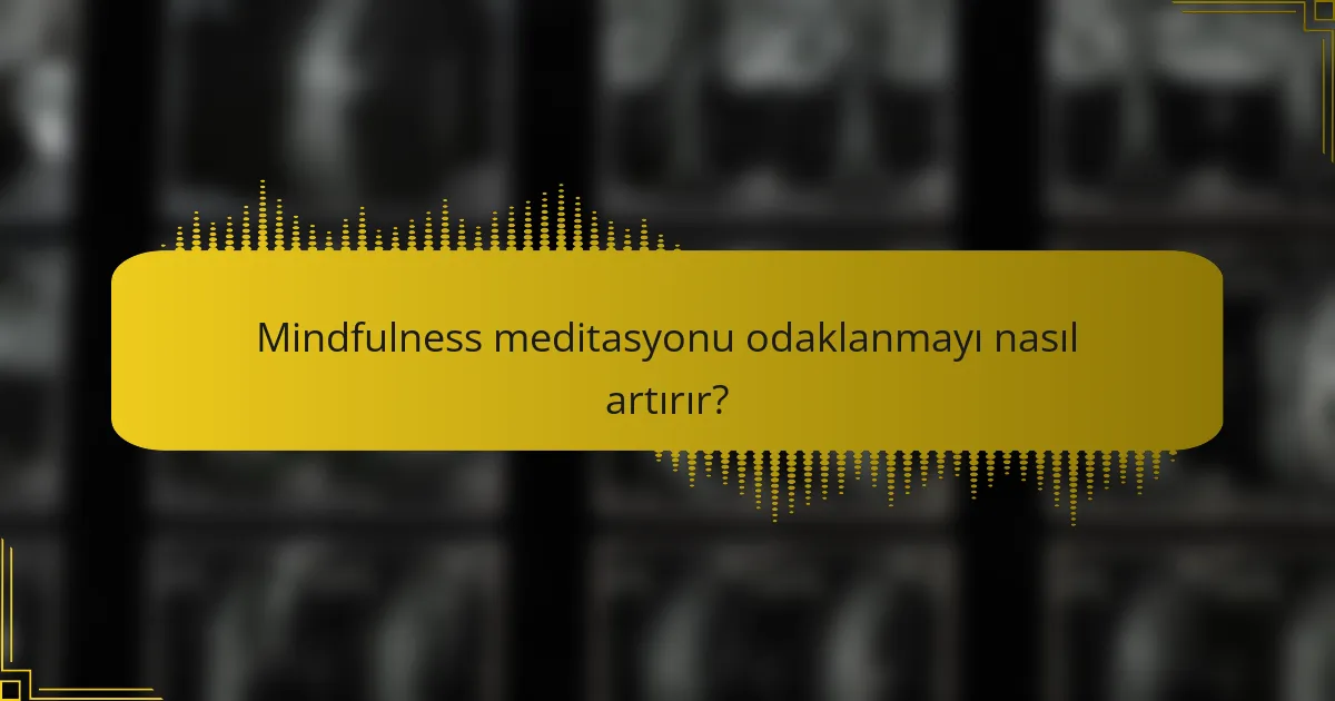 Mindfulness meditasyonu odaklanmayı nasıl artırır?